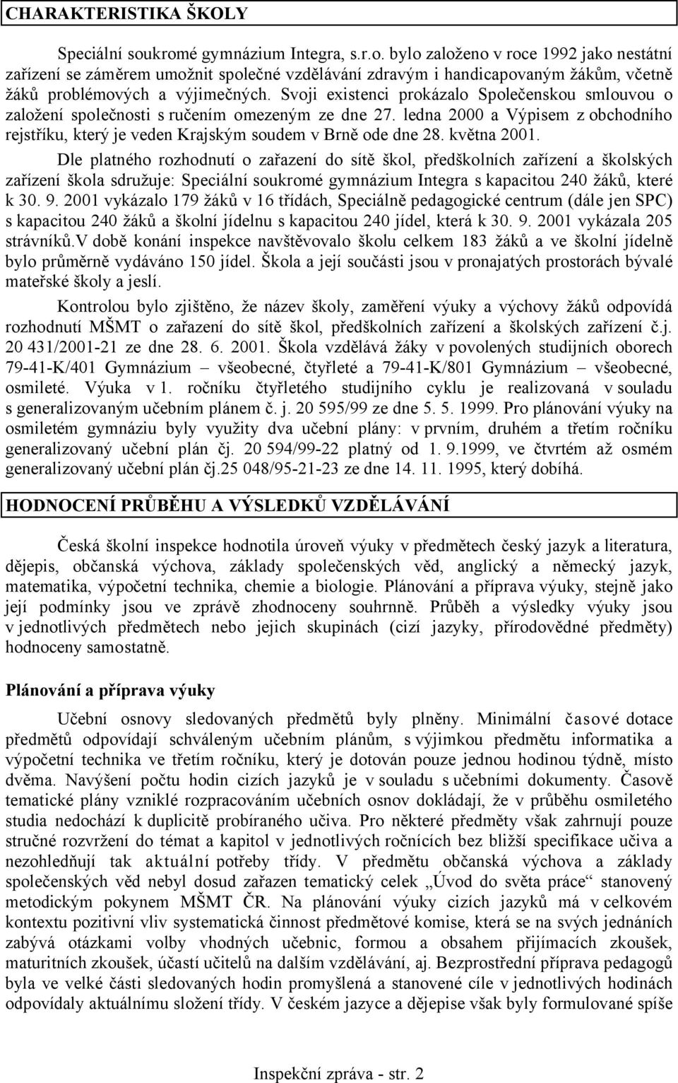 května 2001. Dle platného rozhodnutí o zařazení do sítě škol, předškolních zařízení a školských zařízení škola sdružuje: Speciální soukromé gymnázium Integra s kapacitou 240 žáků, které k 30. 9.