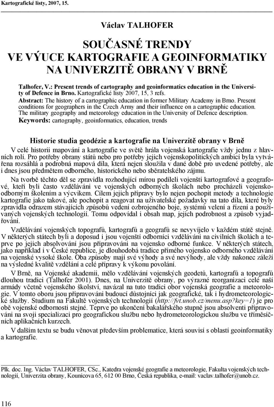 Abstract: The history of a cartographic education in former Military Academy in Brno. Present conditions for geographers in the Czech Army and their influence on a cartographic education.