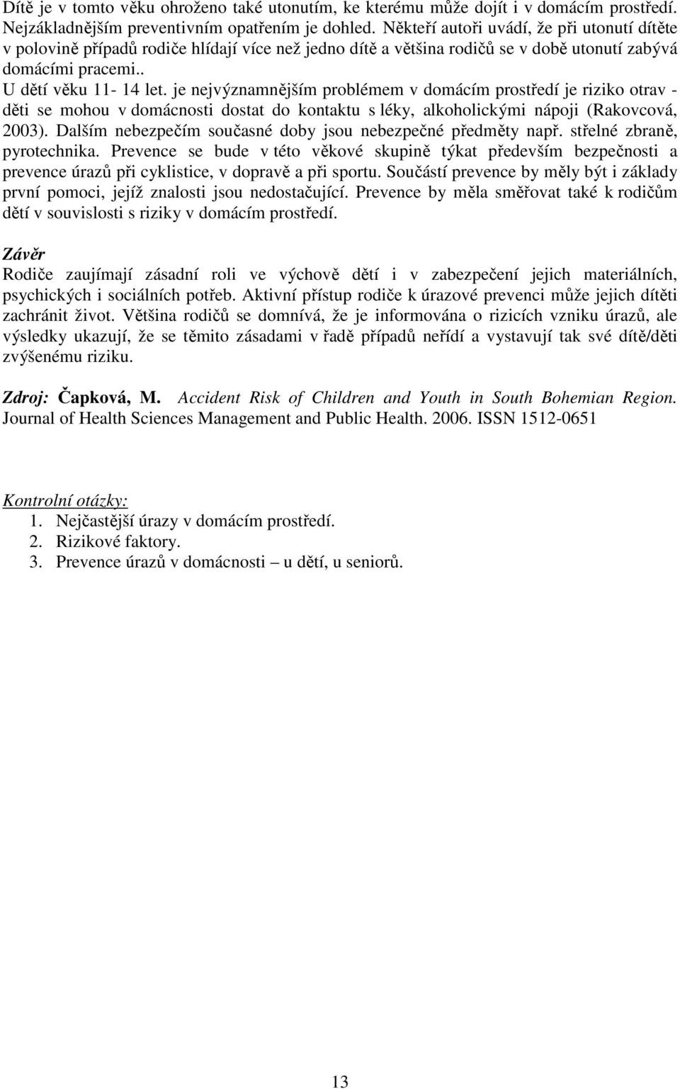 je nejvýznamnějším problémem v domácím prostředí je riziko otrav - děti se mohou v domácnosti dostat do kontaktu s léky, alkoholickými nápoji (Rakovcová, 2003).