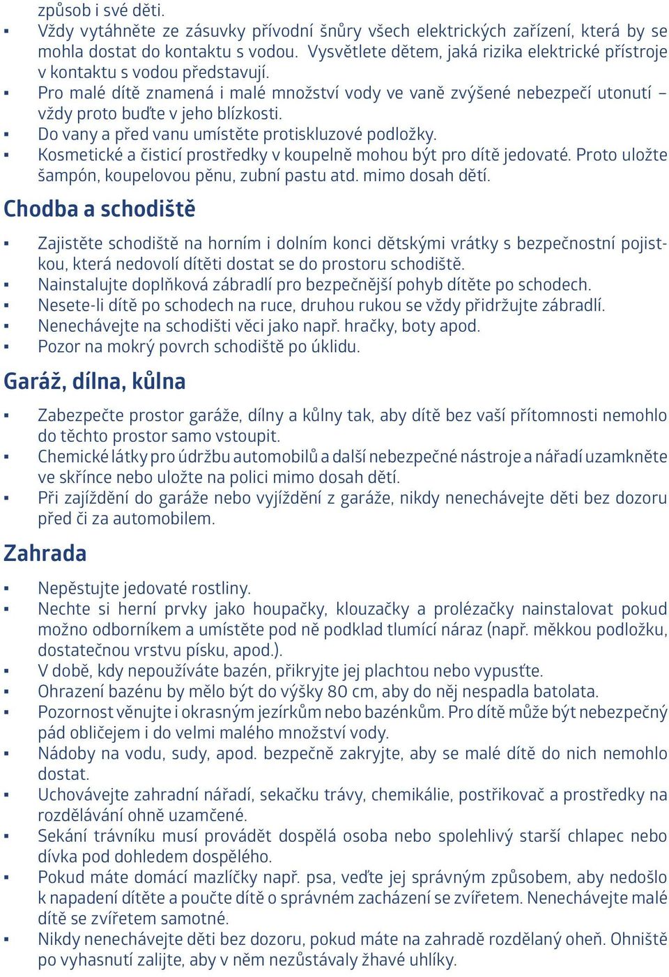 Do vany a před vanu umístěte protiskluzové podložky. Kosmetické a čisticí prostředky v koupelně mohou být pro dítě jedovaté. Proto uložte šampón, koupelovou pěnu, zubní pastu atd. mimo dosah dětí.