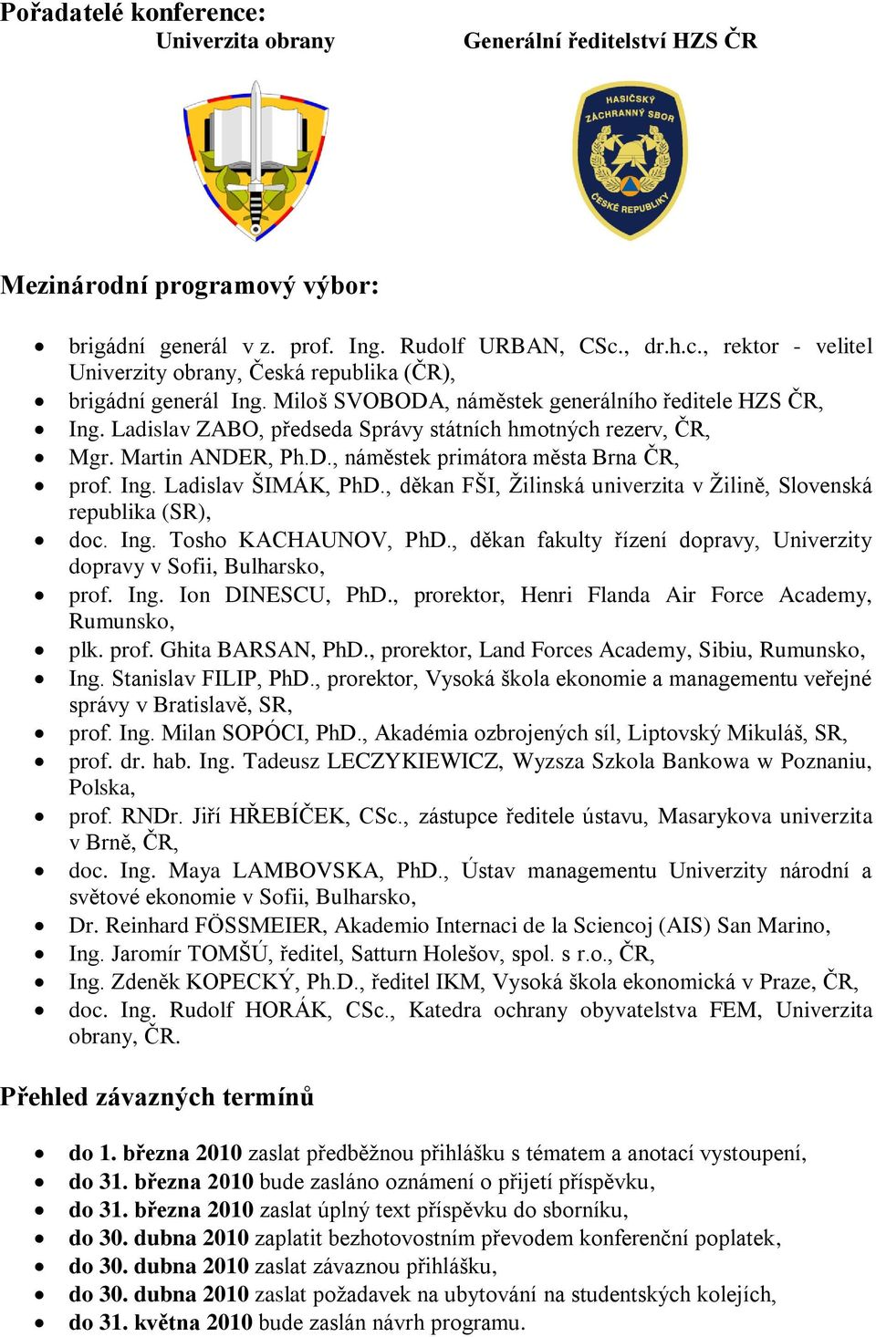 , děkan FŠI, Ţilinská univerzita v Ţilině, Slovenská republika (SR), doc. Ing. Tosho KACHAUNOV, PhD., děkan fakulty řízení dopravy, Univerzity dopravy v Sofii, Bulharsko, prof. Ing. Ion DINESCU, PhD.