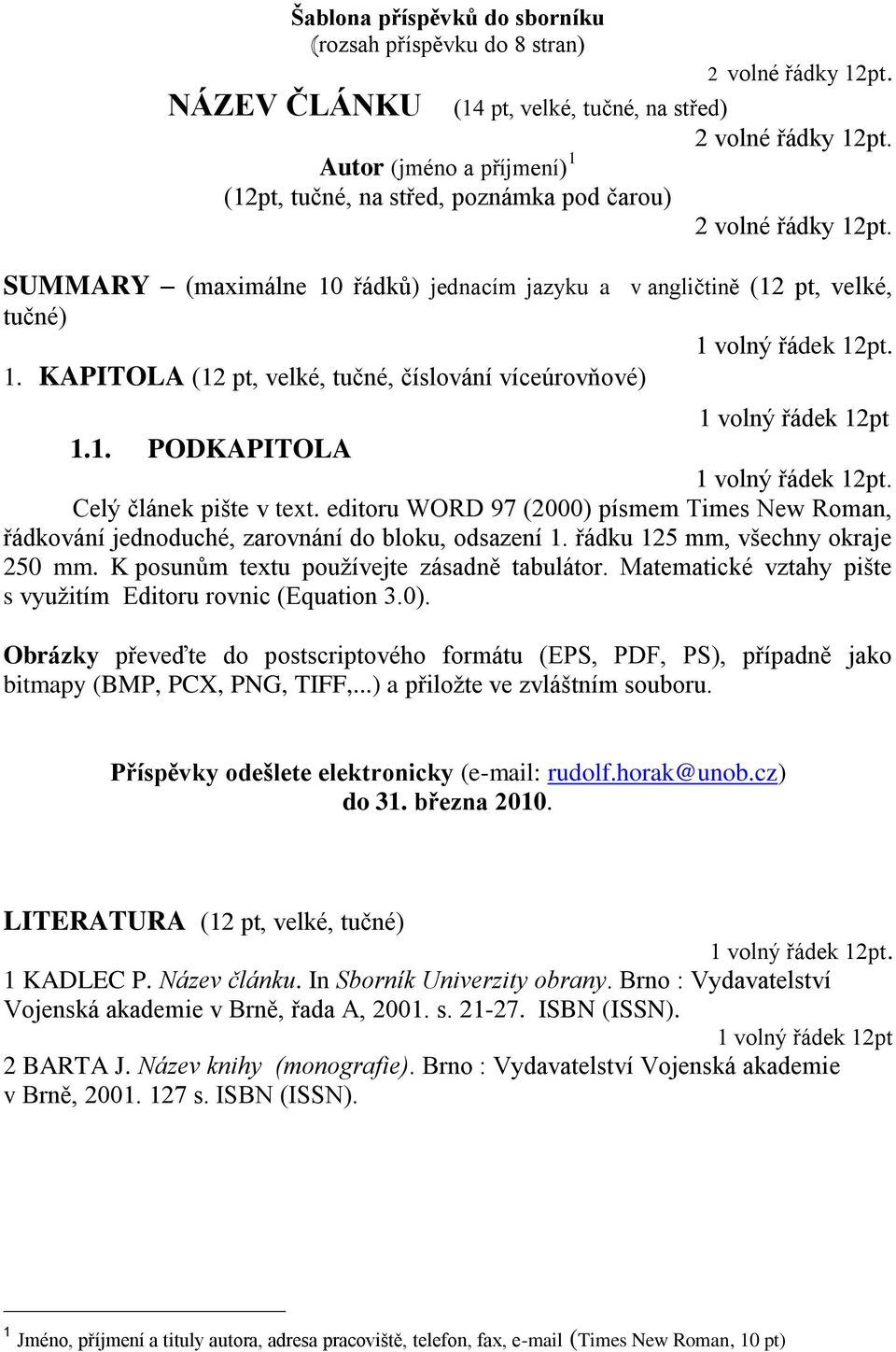 1. PODKAPITOLA 1 volný řádek 12pt. Celý článek pište v text. editoru WORD 97 (2000) písmem Times New Roman, řádkování jednoduché, zarovnání do bloku, odsazení 1. řádku 125 mm, všechny okraje 250 mm.