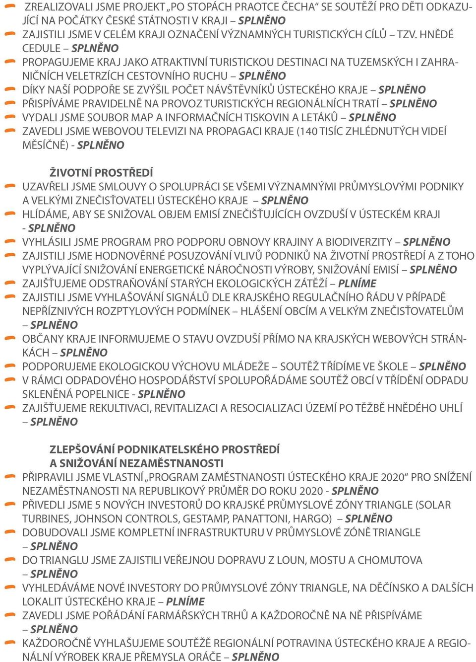 PRAVIDELNĚ NA PROVOZ TURISTICKÝCH REGIONÁLNÍCH TRATÍ VYDALI JSME SOUBOR MAP A INFORMAČNÍCH TISKOVIN A LETÁKŮ ZAVEDLI JSME WEBOVOU TELEVIZI NA PROPAGACI KRAJE (140 TISÍC ZHLÉDNUTÝCH VIDEÍ MĚSÍČNĚ) -