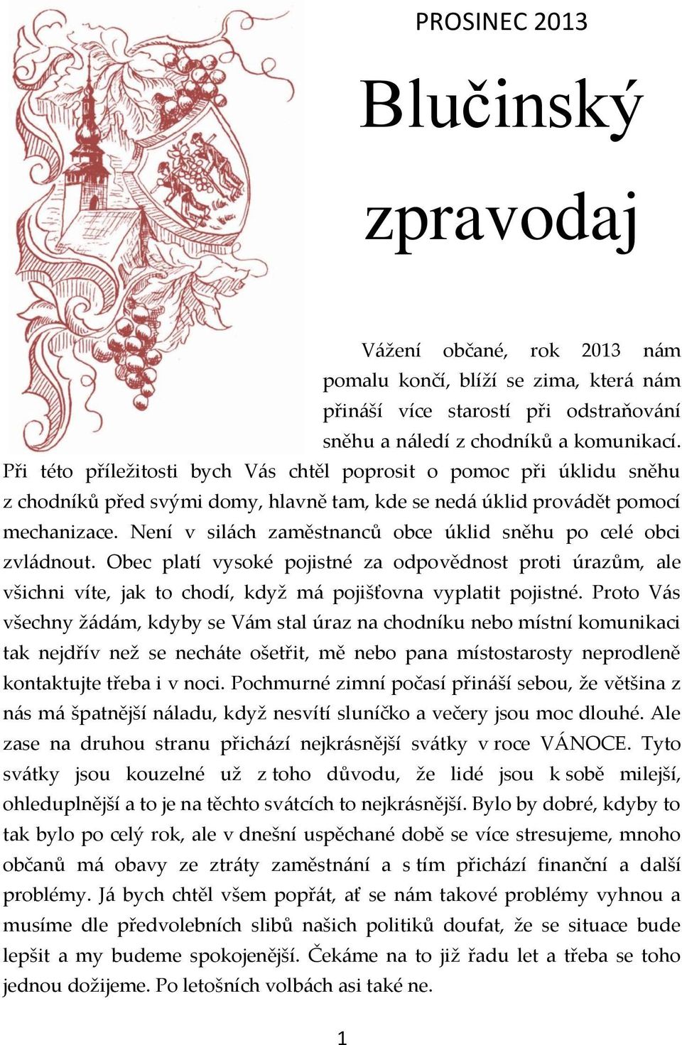 Není v silách zaměstnanců obce úklid sněhu po celé obci zvládnout. Obec platí vysoké pojistné za odpovědnost proti úrazům, ale všichni víte, jak to chodí, když má pojišťovna vyplatit pojistné.