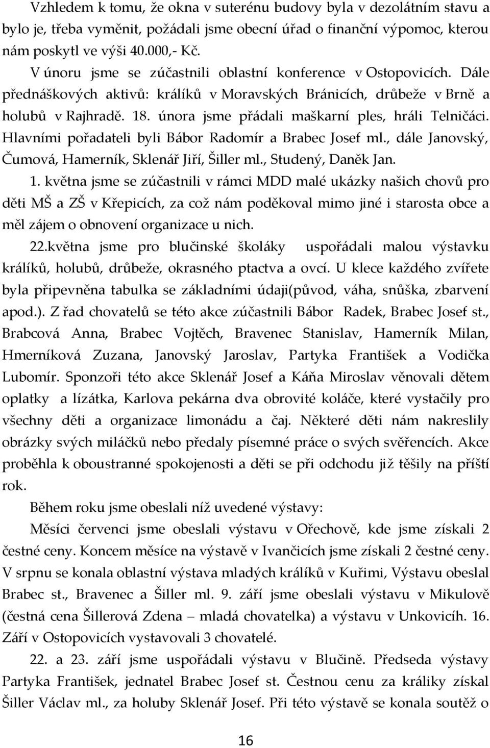 února jsme přádali maškarní ples, hráli Telničáci. Hlavními pořadateli byli Bábor Radomír a Brabec Josef ml., dále Janovský, Čumová, Hamerník, Sklenář Jiří, Šiller ml., Studený, Daněk Jan. 1.