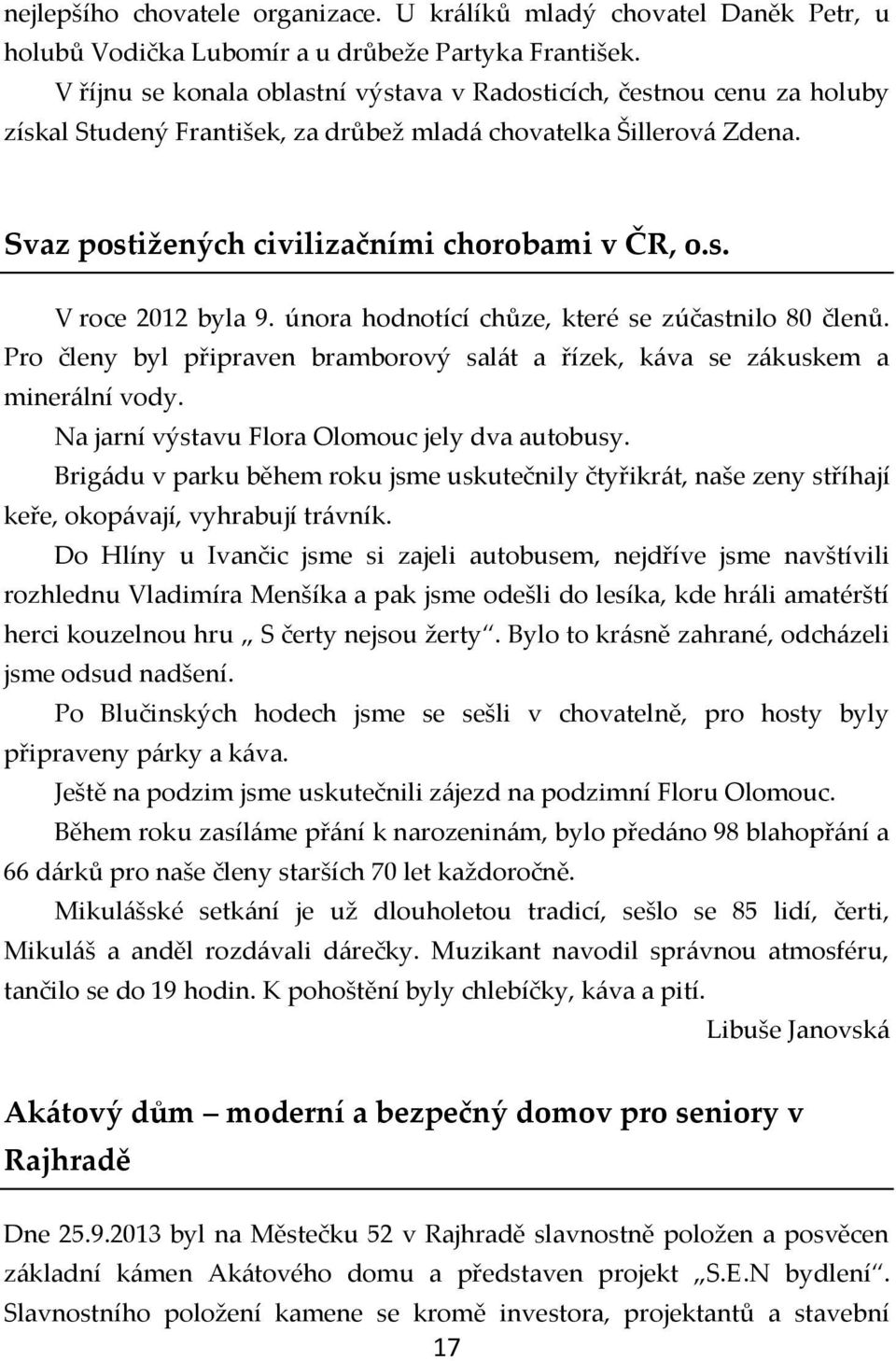 února hodnotící chůze, které se zúčastnilo 80 členů. Pro členy byl připraven bramborový salát a řízek, káva se zákuskem a minerální vody. Na jarní výstavu Flora Olomouc jely dva autobusy.