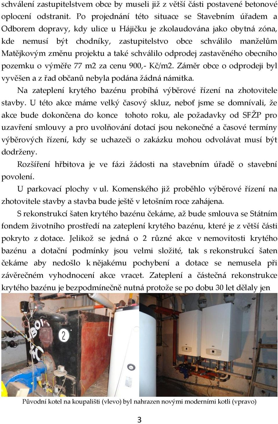 změnu projektu a také schválilo odprodej zastavěného obecního pozemku o výměře 77 m2 za cenu 900,- Kč/m2. Záměr obce o odprodeji byl vyvěšen a z řad občanů nebyla podána žádná námitka.