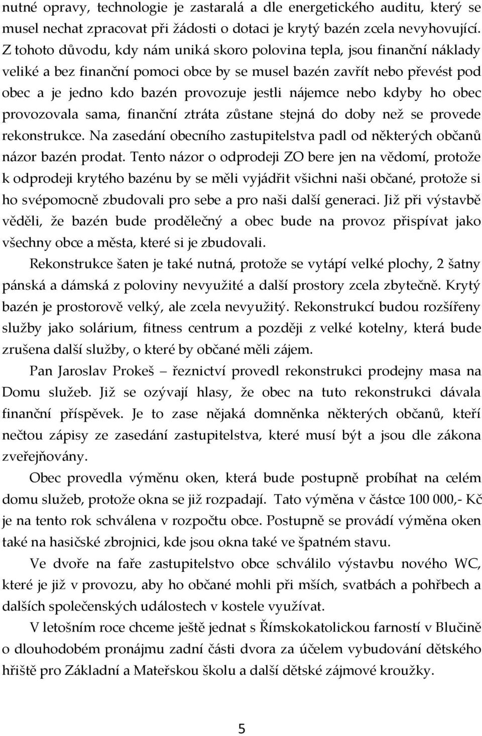 nájemce nebo kdyby ho obec provozovala sama, finanční ztráta zůstane stejná do doby než se provede rekonstrukce. Na zasedání obecního zastupitelstva padl od některých občanů názor bazén prodat.