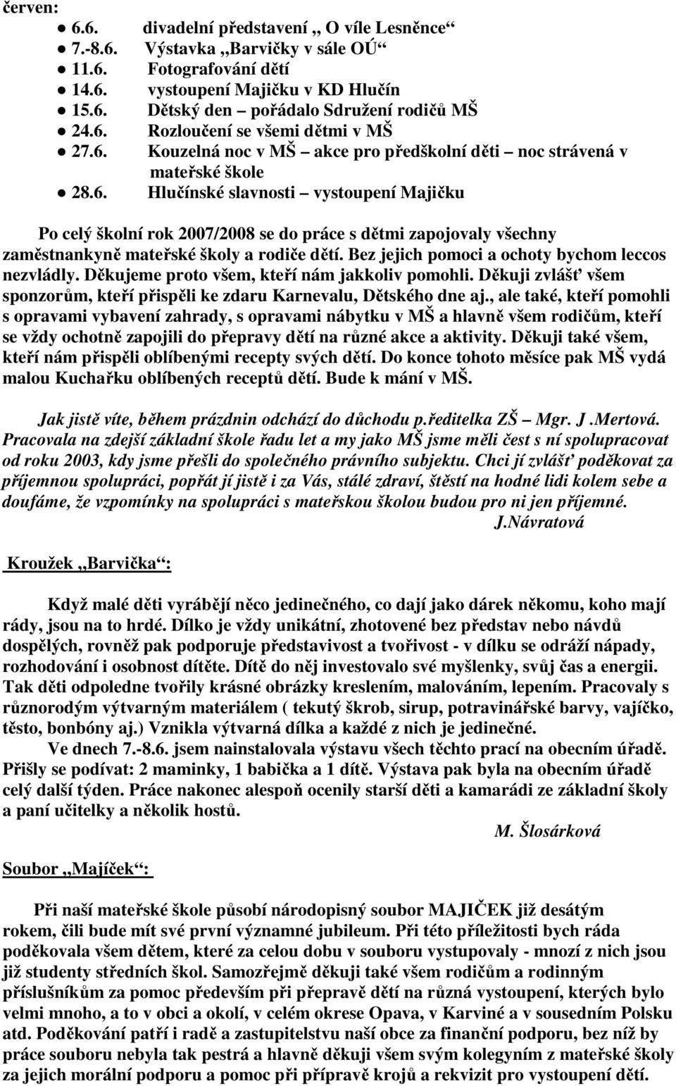 MŠ Rozloučení se všemi dětmi v MŠ Kouzelná noc v MŠ akce pro předškolní děti noc strávená v mateřské škole Hlučínské slavnosti vystoupení Majičku Po celý školní rok 2007/2008 se do práce s dětmi