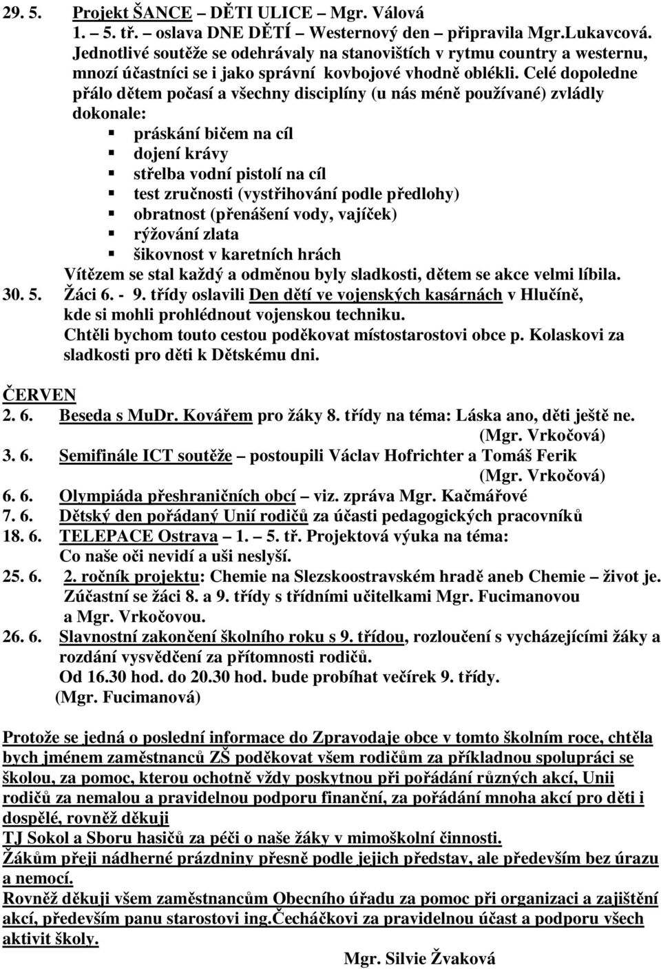 Celé dopoledne přálo dětem počasí a všechny disciplíny (u nás méně používané) zvládly dokonale: práskání bičem na cíl dojení krávy střelba vodní pistolí na cíl test zručnosti (vystřihování podle