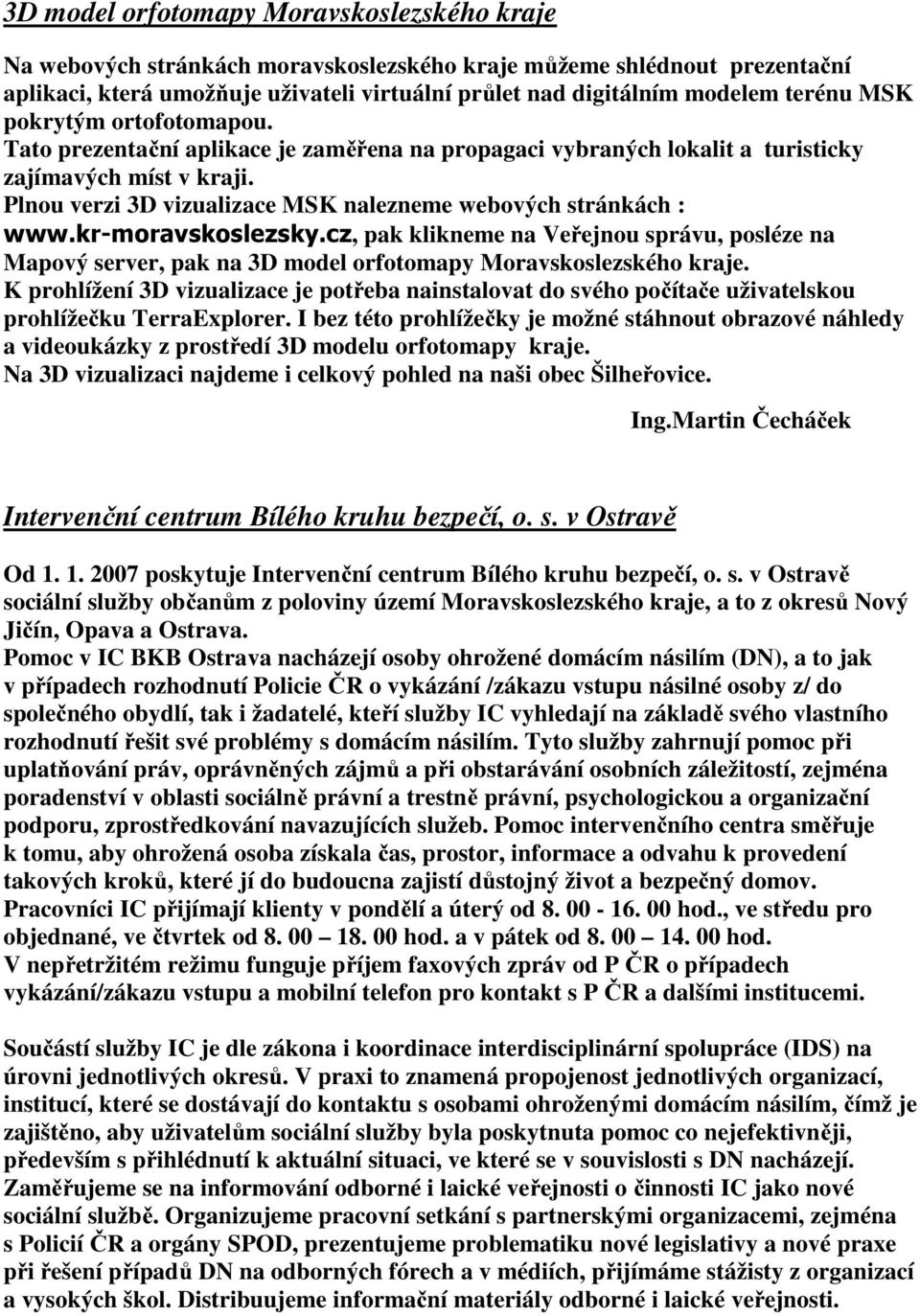 Plnou verzi 3D vizualizace MSK nalezneme webových stránkách : www.kr-moravskoslezsky.cz, pak klikneme na Veřejnou správu, posléze na Mapový server, pak na 3D model orfotomapy Moravskoslezského kraje.