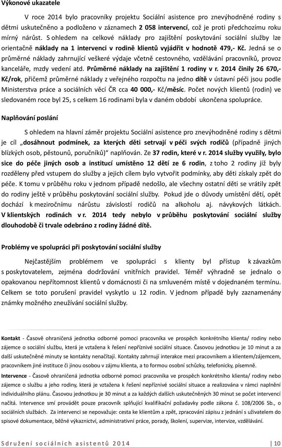 Jedná se o průměrné náklady zahrnující veškeré výdaje včetně cestovného, vzdělávání pracovníků, provoz kanceláře, mzdy vedení atd. Průměrné náklady na zajištění 1 rodiny v r.