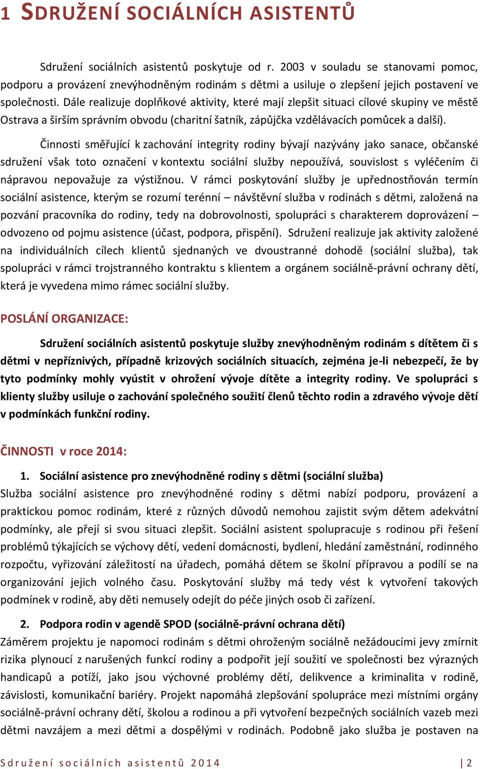 Dále realizuje doplňkové aktivity, které mají zlepšit situaci cílové skupiny ve městě Ostrava a širším správním obvodu (charitní šatník, zápůjčka vzdělávacích pomůcek a další).