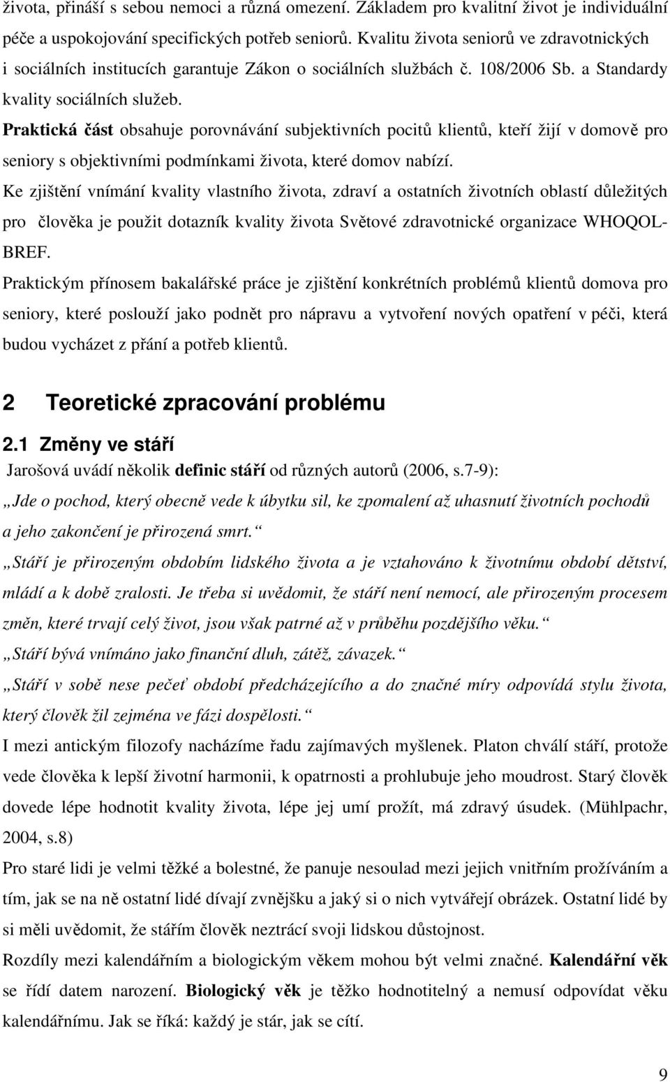 Praktická část obsahuje porovnávání subjektivních pocitů klientů, kteří žijí v domově pro seniory s objektivními podmínkami života, které domov nabízí.