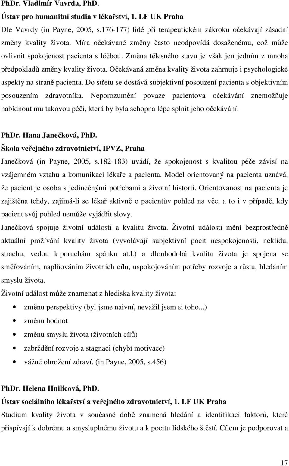 Očekávaná změna kvality života zahrnuje i psychologické aspekty na straně pacienta. Do střetu se dostává subjektivní posouzení pacienta s objektivním posouzením zdravotníka.