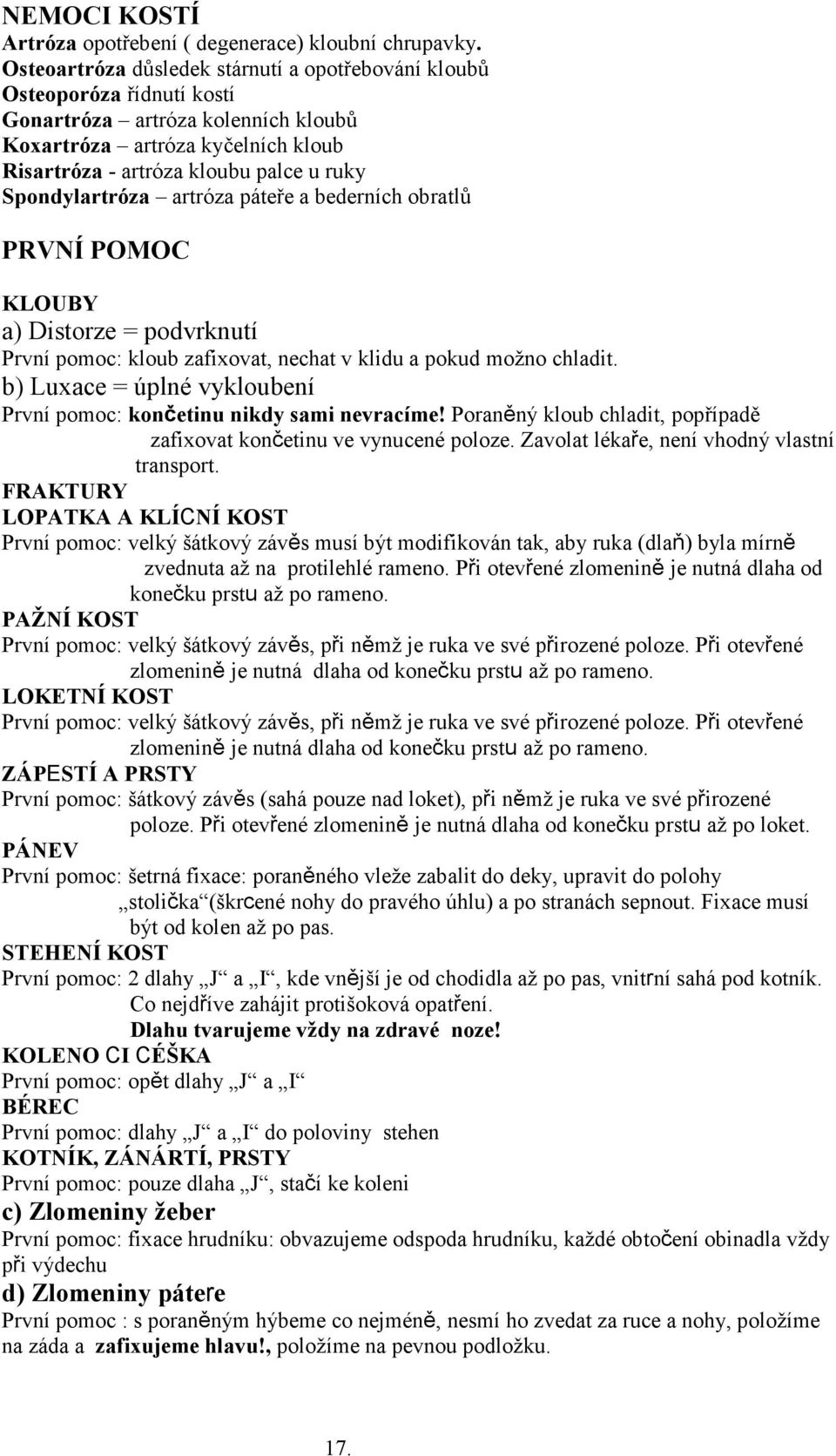 Spondylartróza artróza páteře a bederních obratlů PRVNÍ POMOC KLOUBY a) Distorze = podvrknutí První pomoc: kloub zafixovat, nechat v klidu a pokud možno chladit.