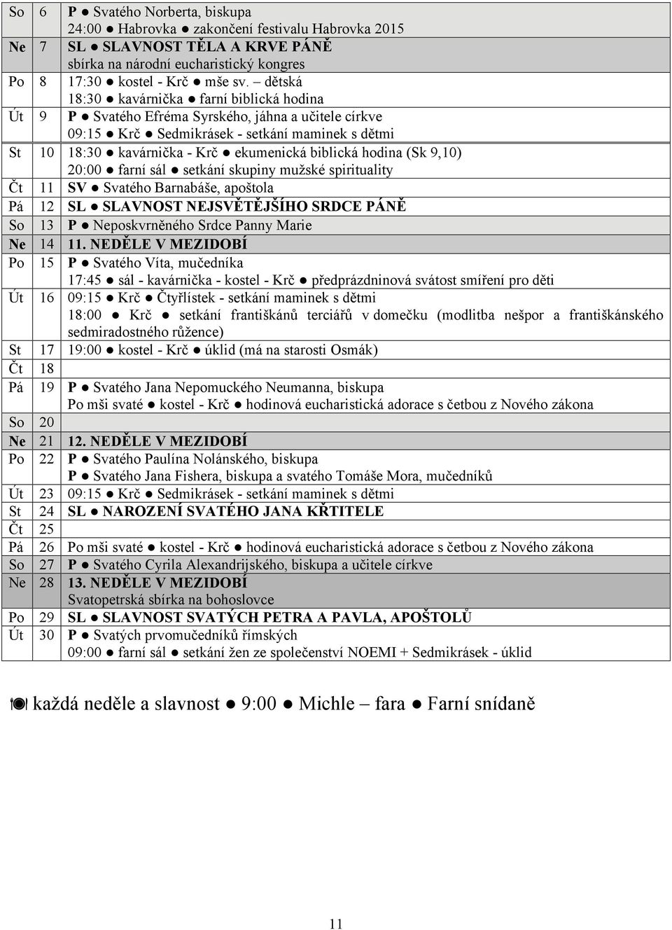 hodina (Sk 9,10) 20:00 farní sál setkání skupiny mužské spirituality Čt 11 SV Svatého Barnabáše, apoštola Pá 12 SL SLAVNOST NEJSVĚTĚJŠÍHO SRDCE PÁNĚ So 13 P Neposkvrněného Srdce Panny Marie Ne 14 11.