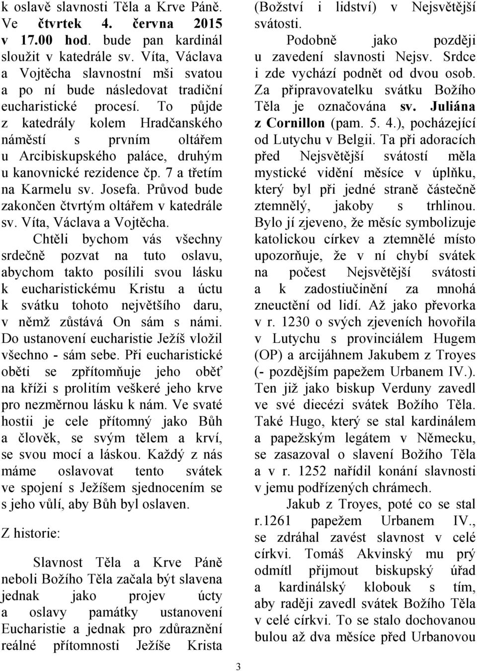 To půjde z katedrály kolem Hradčanského náměstí s prvním oltářem u Arcibiskupského paláce, druhým u kanovnické rezidence čp. 7 a třetím na Karmelu sv. Josefa.