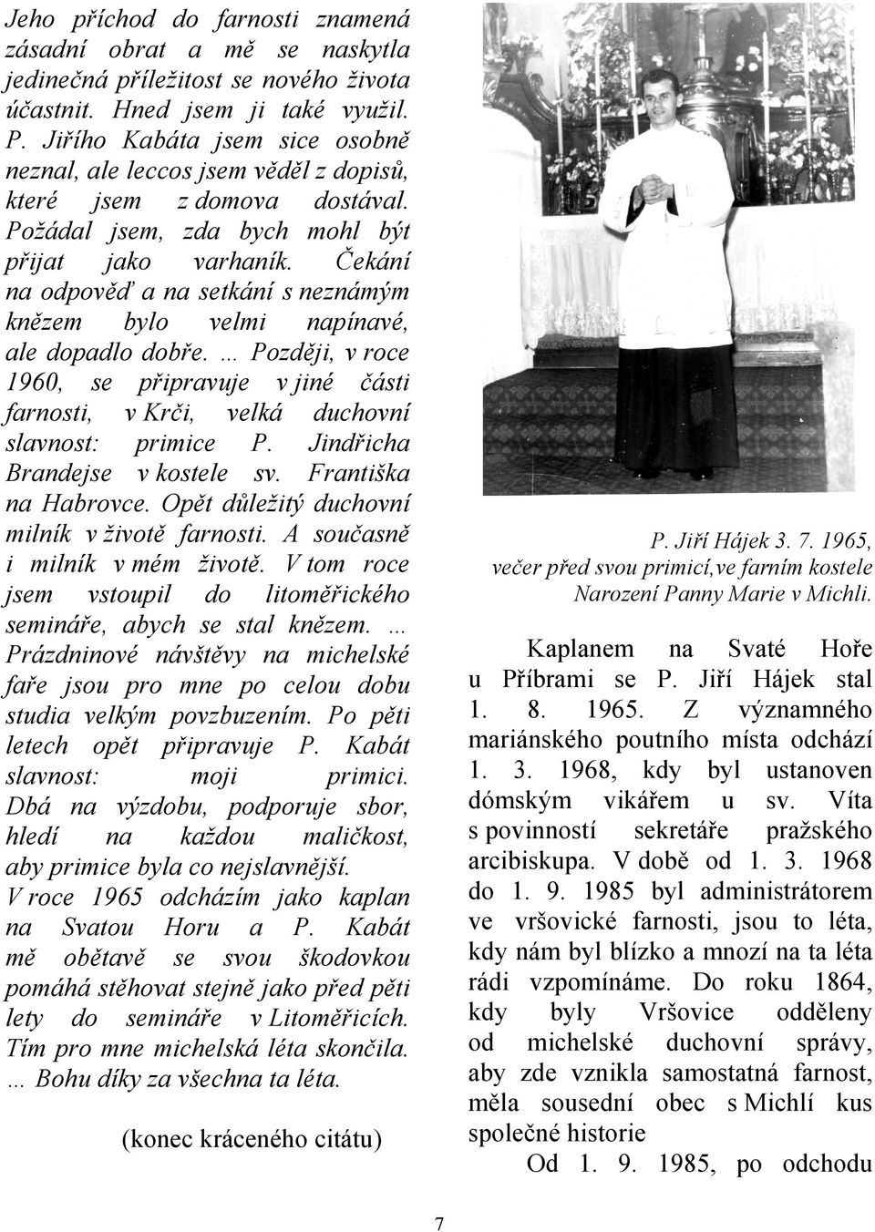 Čekání na odpověď a na setkání s neznámým knězem bylo velmi napínavé, ale dopadlo dobře. Později, v roce 1960, se připravuje v jiné části farnosti, v Krči, velká duchovní slavnost: primice P.