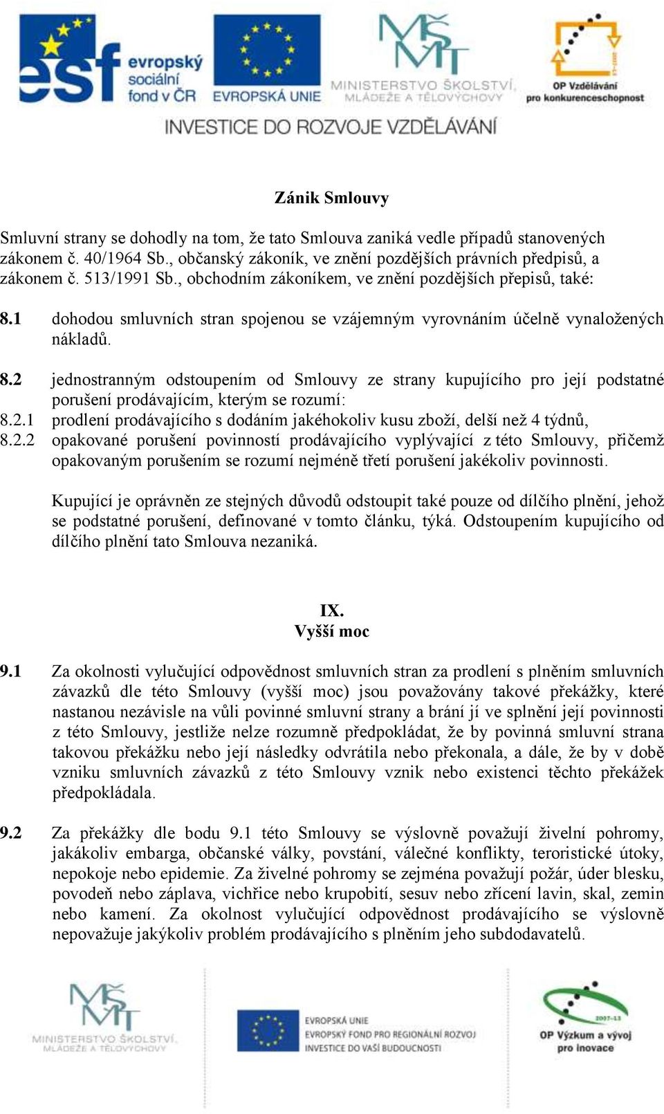 2.1 prodlení prodávajícího s dodáním jakéhokoliv kusu zboží, delší než 4 týdnů, 8.2.2 opakované porušení povinností prodávajícího vyplývající z této Smlouvy, přičemž opakovaným porušením se rozumí nejméně třetí porušení jakékoliv povinnosti.