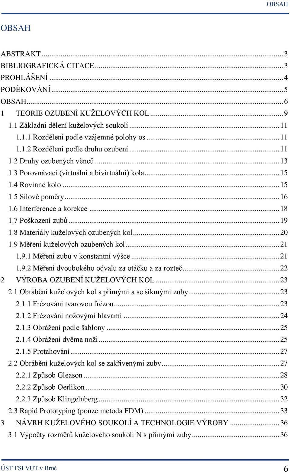 6 Interference a korekce... 18 1.7 Poškození zubů... 19 1.8 Materiály kuželových ozubených kol... 20 1.9 Měření kuželových ozubených kol... 21 1.9.1 Měření zubu v konstantní výšce... 21 1.9.2 Měření dvoubokého odvalu za otáčku a za rozteč.