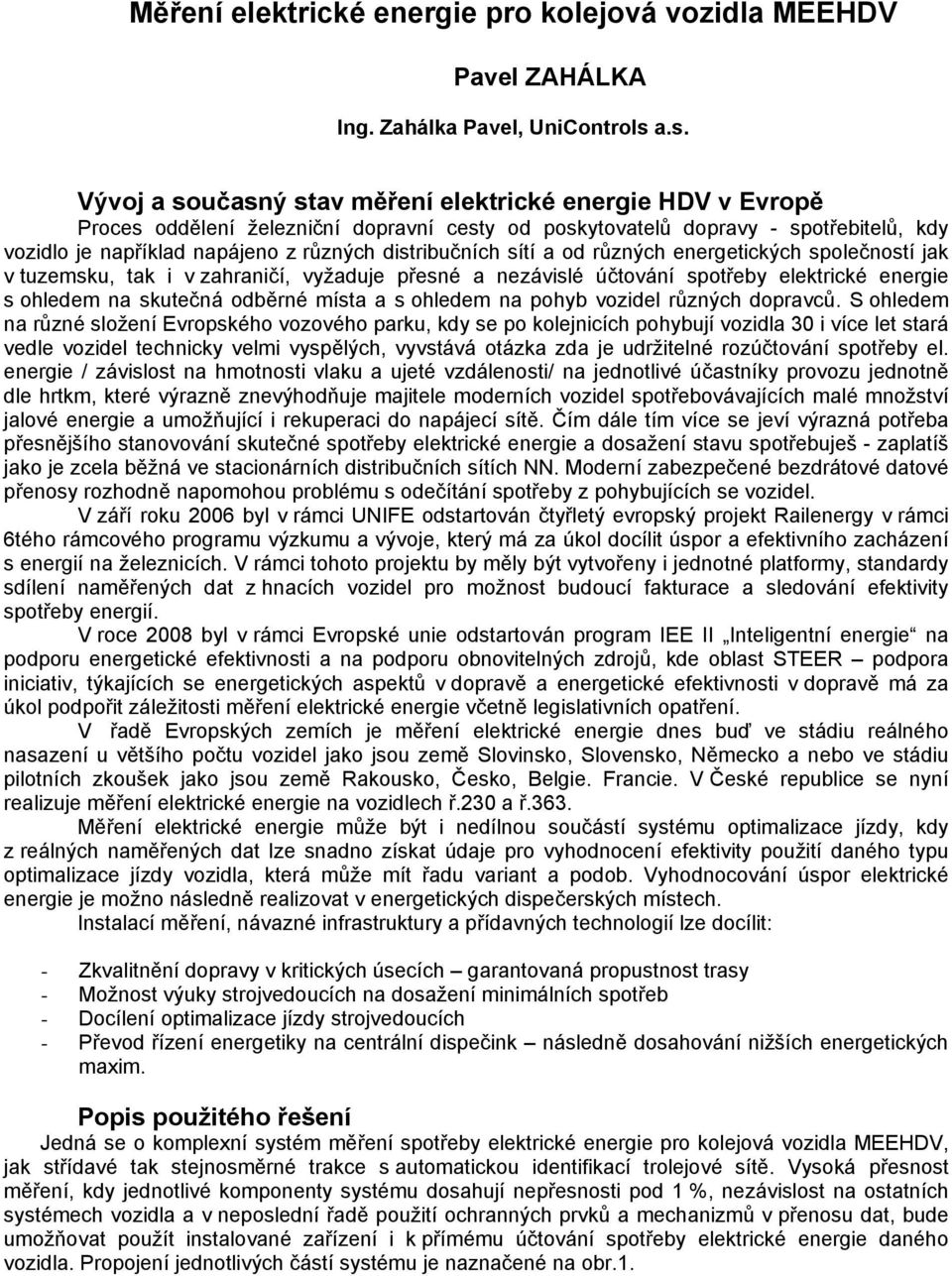 distribučních sítí a od různých energetických společností jak v tuzemsku, tak i v zahraničí, vyžaduje přesné a nezávislé účtování spotřeby elektrické energie s ohledem na skutečná odběrné místa a s