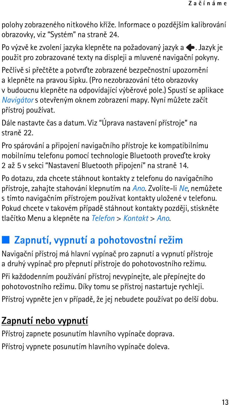 (Pro nezobrazování této obrazovky v budoucnu klepnìte na odpovídající výbìrové pole.) Spustí se aplikace Navigátor s otevøeným oknem zobrazení mapy. Nyní mù¾ete zaèít pøístroj pou¾ívat.