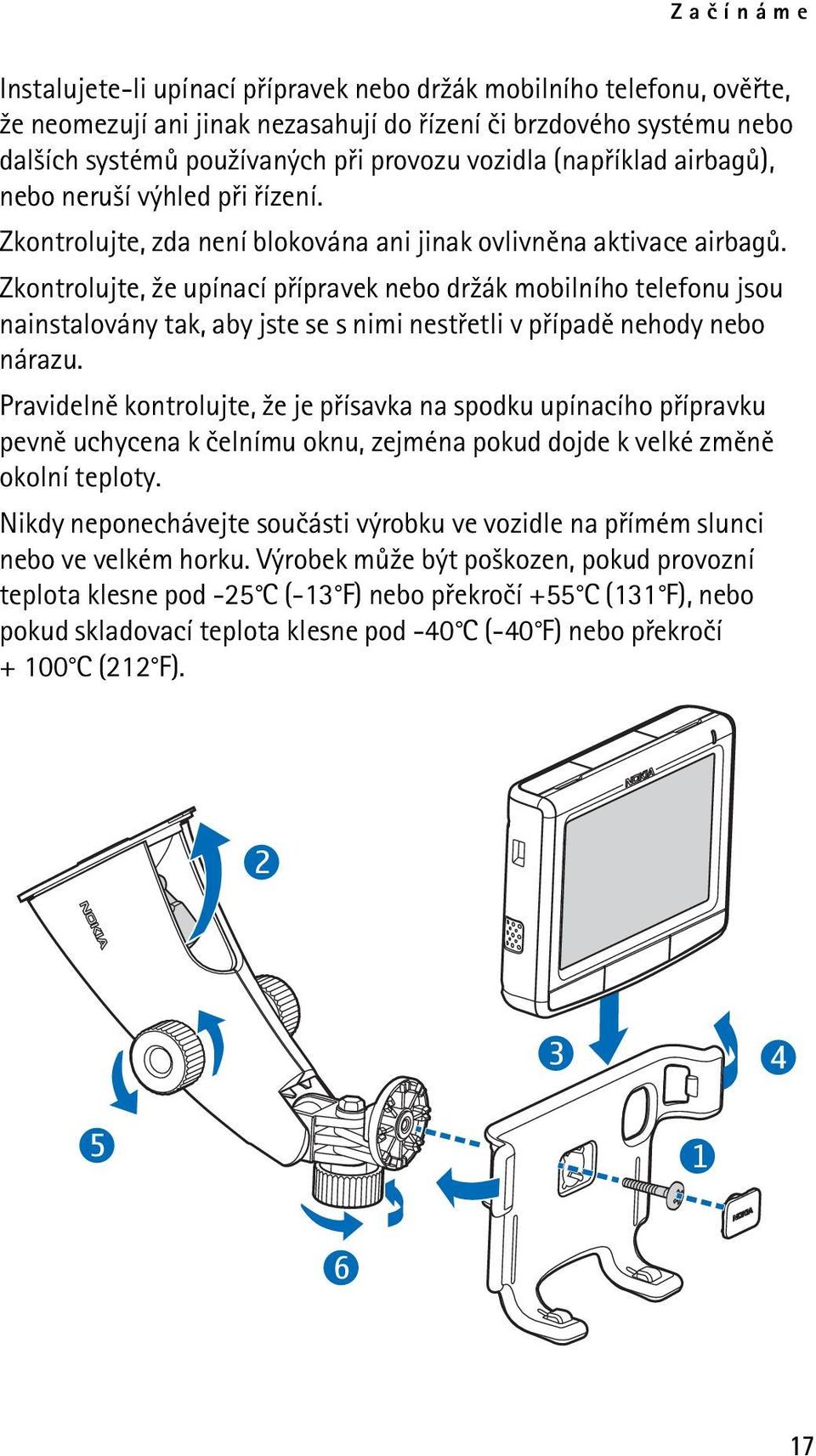 Zkontrolujte, ¾e upínací pøípravek nebo dr¾ák mobilního telefonu jsou nainstalovány tak, aby jste se s nimi nestøetli v pøípadì nehody nebo nárazu.