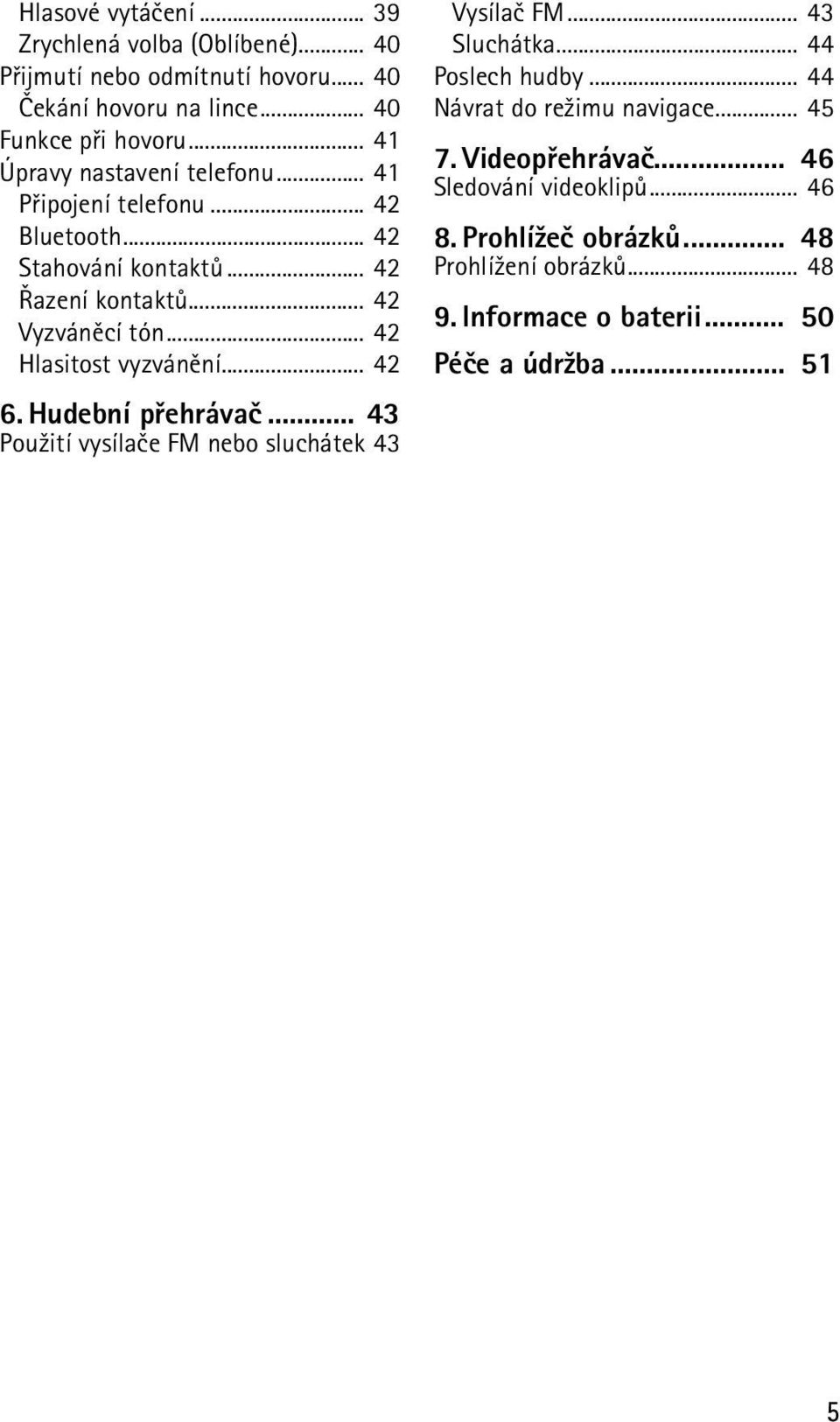 .. 42 Hlasitost vyzvánìní... 42 6. Hudební pøehrávaè... 43 Pou¾ití vysílaèe FM nebo sluchátek 43 Vysílaè FM... 43 Sluchátka... 44 Poslech hudby.