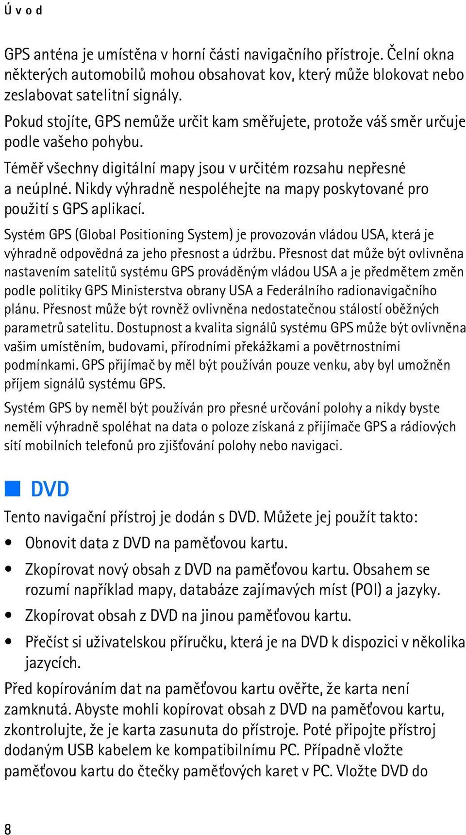 Nikdy výhradnì nespoléhejte na mapy poskytované pro pou¾ití s GPS aplikací. Systém GPS (Global Positioning System) je provozován vládou USA, která je výhradnì odpovìdná za jeho pøesnost a údr¾bu.