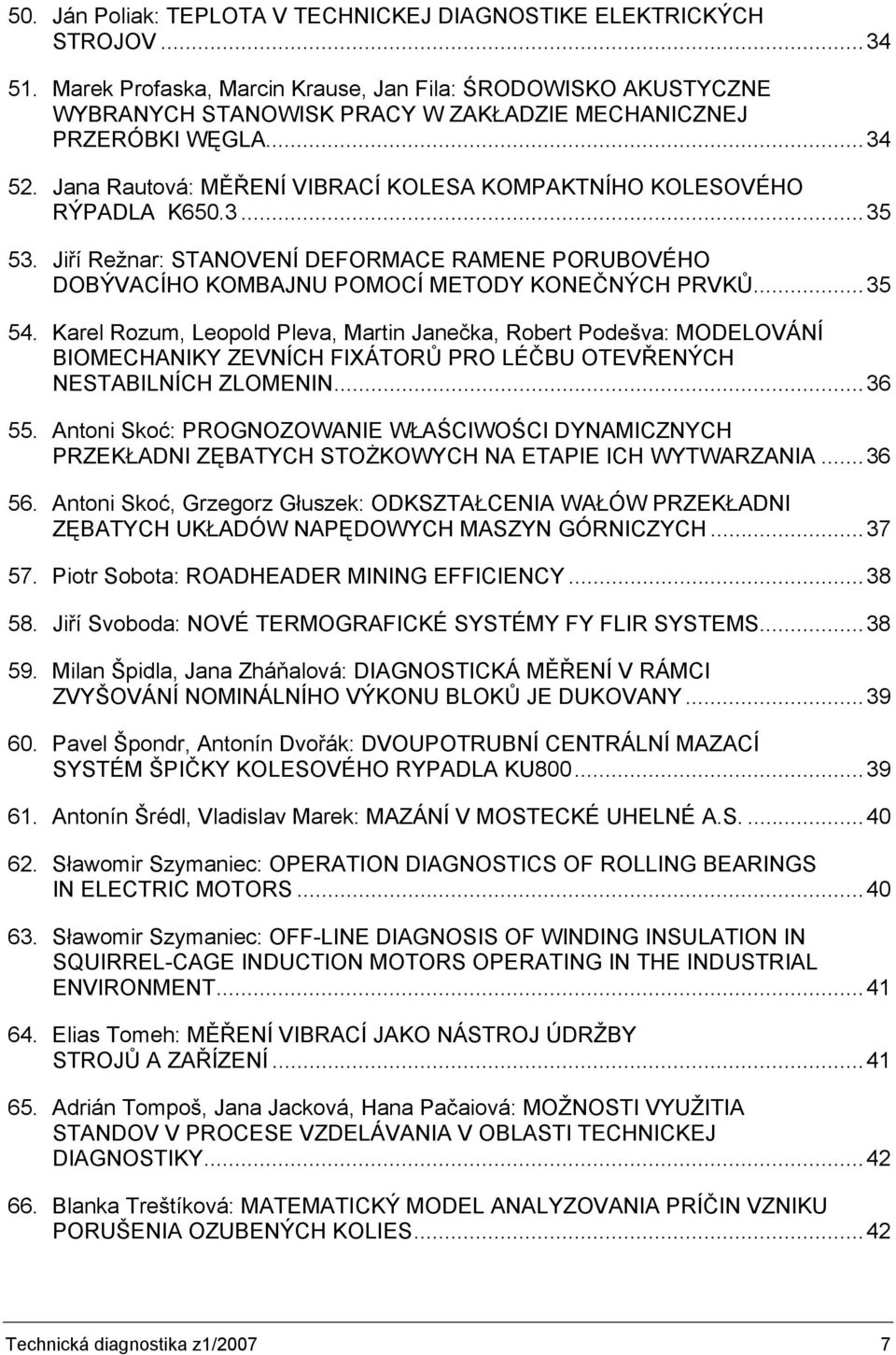 Jana Rautová: MĚŘENÍ VIBRACÍ KOLESA KOMPAKTNÍHO KOLESOVÉHO RÝPADLA K650.3...35 53. Jiří Režnar: STANOVENÍ DEFORMACE RAMENE PORUBOVÉHO DOBÝVACÍHO KOMBAJNU POMOCÍ METODY KONEČNÝCH PRVKŮ...35 54.