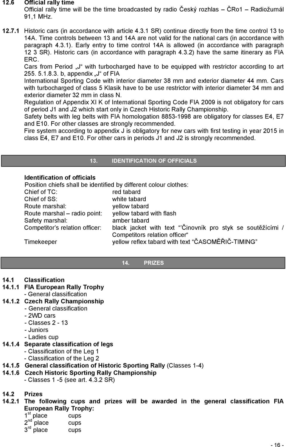 Early entry to time control 14A is allowed (in accordance with paragraph 12 3 SR). Historic cars (in accordance with paragraph 4.3.2) have the same itinerary as FIA ERC.