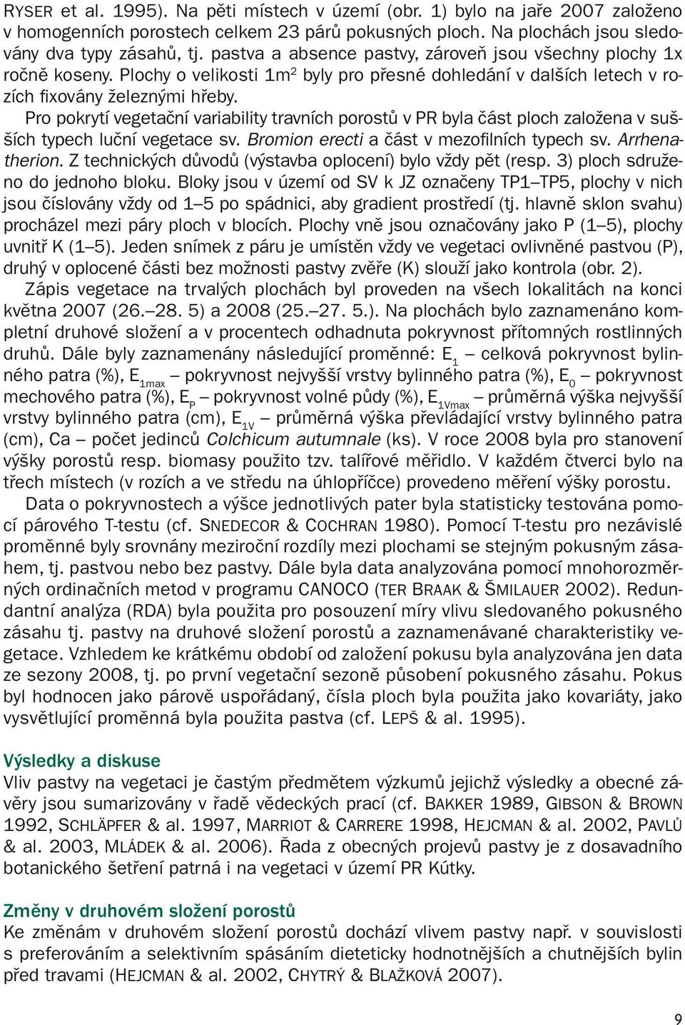 Pro pokrytí vegetační variability travních porostů v PR byla část ploch založena v sušších typech luční vegetace sv. Bromion erecti a část v mezofilních typech sv. Arrhenatherion.