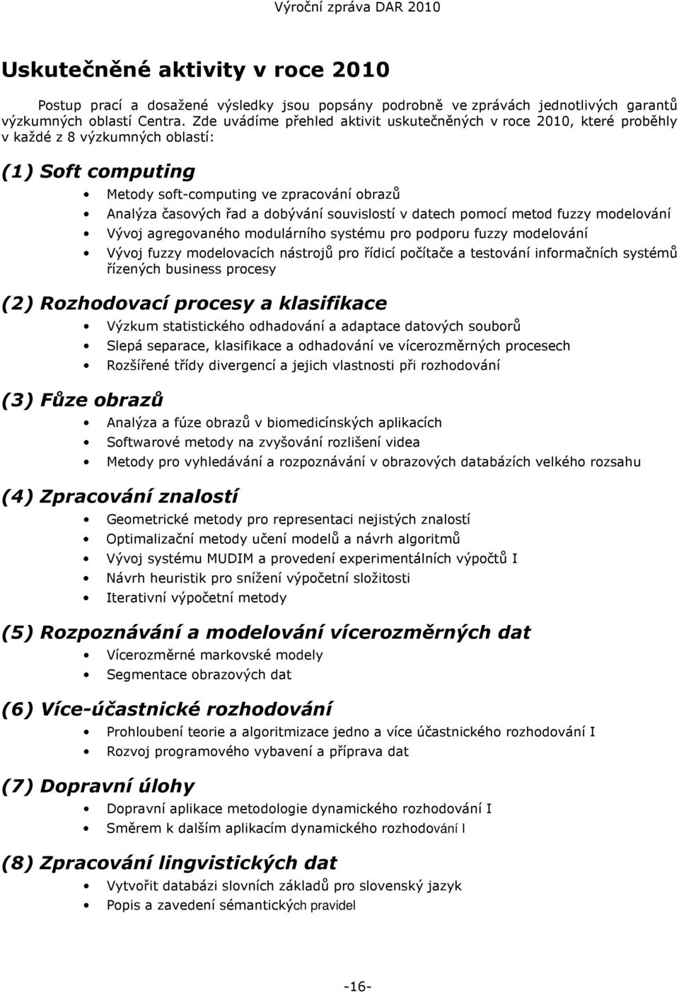 souvislostí v datech pomocí metod fuzzy modelování Vývoj agregovaného modulárního systému pro podporu fuzzy modelování Vývoj fuzzy modelovacích nástrojů pro řídicí počítače a testování informačních