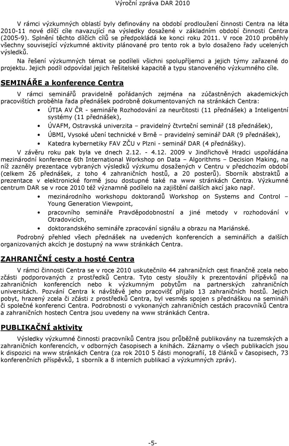 Na řešení výzkumných témat se podíleli všichni spolupříjemci a jejich týmy zařazené do projektu. Jejich podíl odpovídal jejich řešitelské kapacitě a typu stanoveného výzkumného cíle.