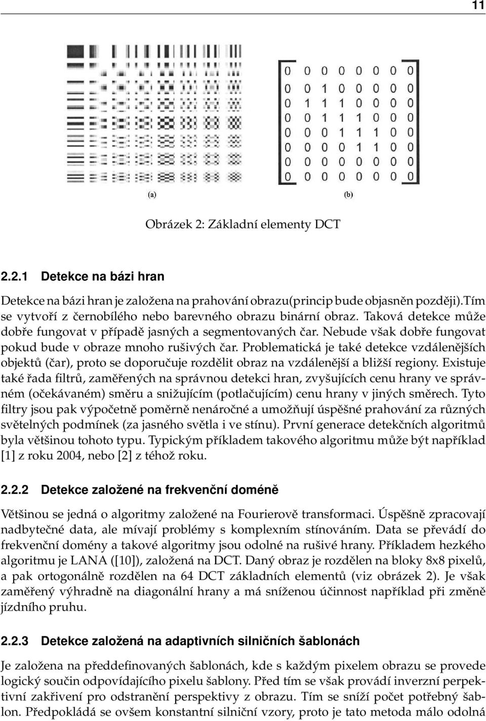 Nebude však dobře fungovat pokud bude v obraze mnoho rušivých čar. Problematická je také detekce vzdálenějších objektů (čar), proto se doporučuje rozdělit obraz na vzdálenější a bližší regiony.