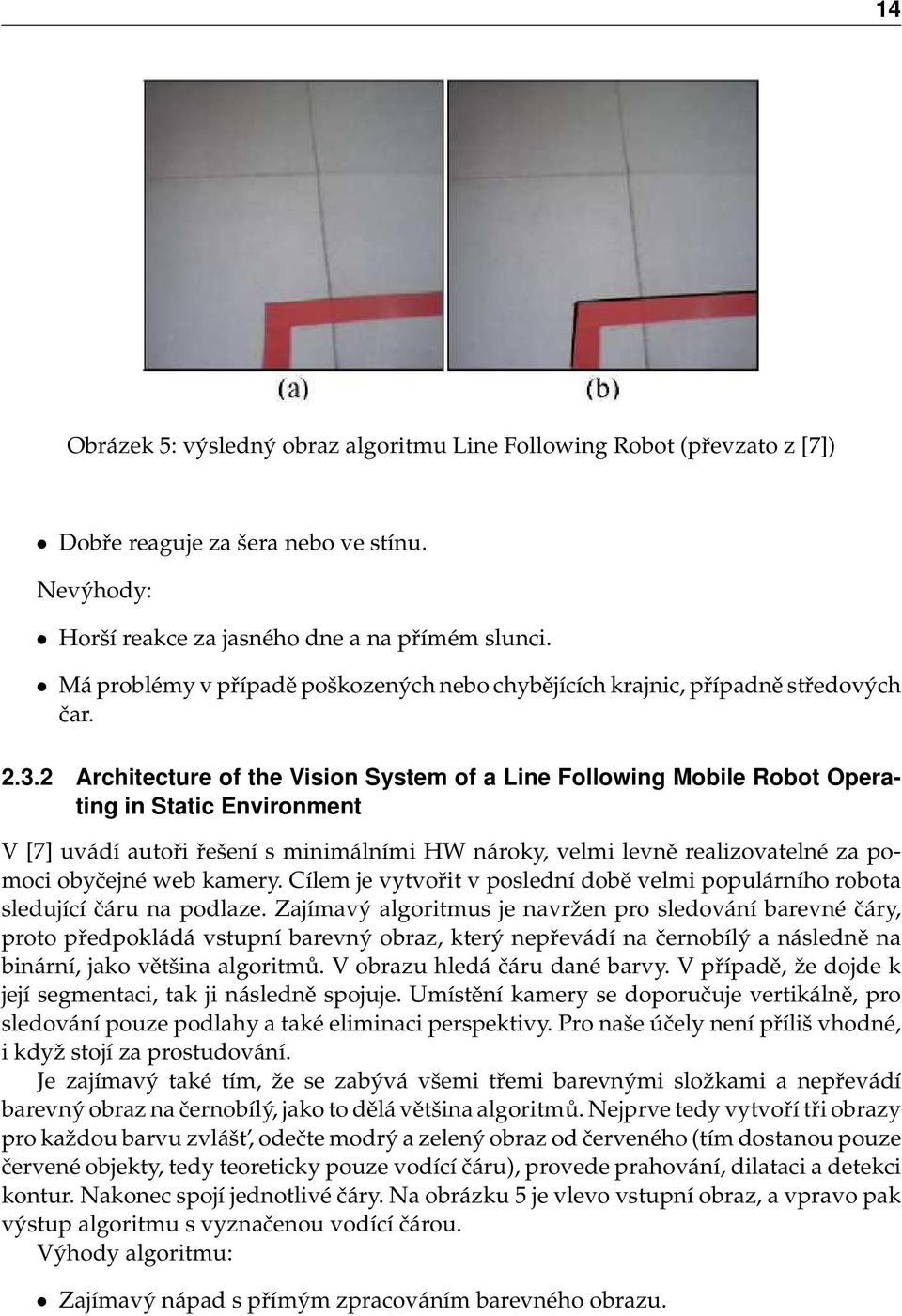 2 Architecture of the Vision System of a Line Following Mobile Robot Operating in Static Environment V [7] uvádí autoři řešení s minimálními HW nároky, velmi levně realizovatelné za pomoci obyčejné