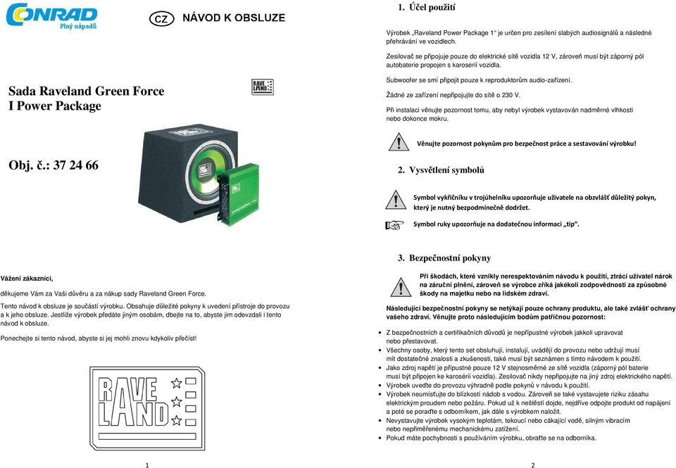 Sada Raveland Green Force I Power Package Subwoofer se smí připojit pouze k reproduktorům audio-zařízení. Žádné ze zařízení nepřipojujte do sítě o 230 V.