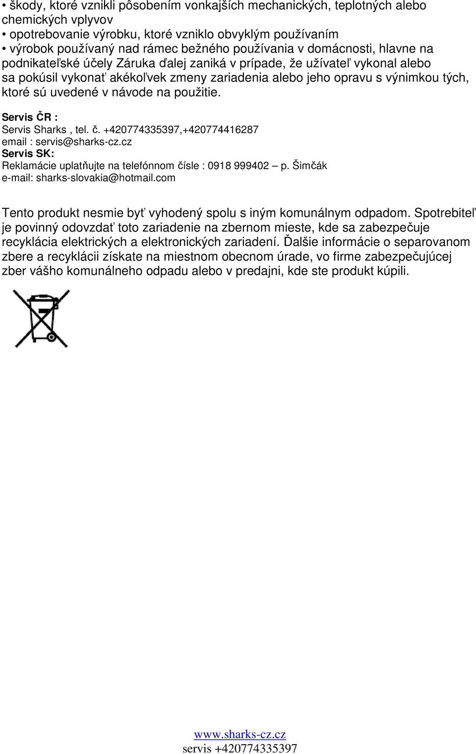 návode na použitie. Servis ČR : Servis Sharks, tel. č. +420774335397,+420774416287 email : servis@sharks-cz.cz Servis SK: Reklamácie uplatňujte na telefónnom čísle : 0918 999402 p.