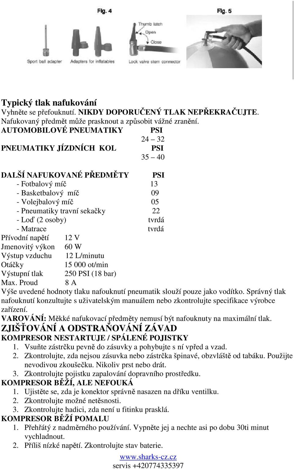 osoby) tvrdá - Matrace tvrdá Přívodní napětí 12 V Jmenovitý výkon 60 W Výstup vzduchu 12 L/minutu Otáčky 15 000 ot/min Výstupní tlak 250 PSI (18 bar) Max.