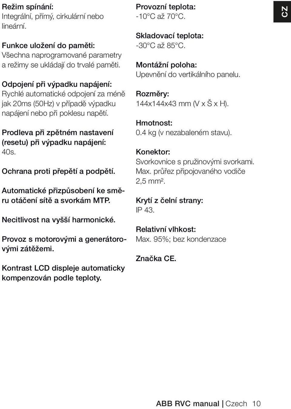 Prodleva při zpětném nastavení (resetu) při výpadku napájení: 40s. Ochrana proti přepětí a podpětí. Automatické přizpůsobení ke směru otáčení sítě a svorkám MTP. Necitlivost na vyšší harmonické.