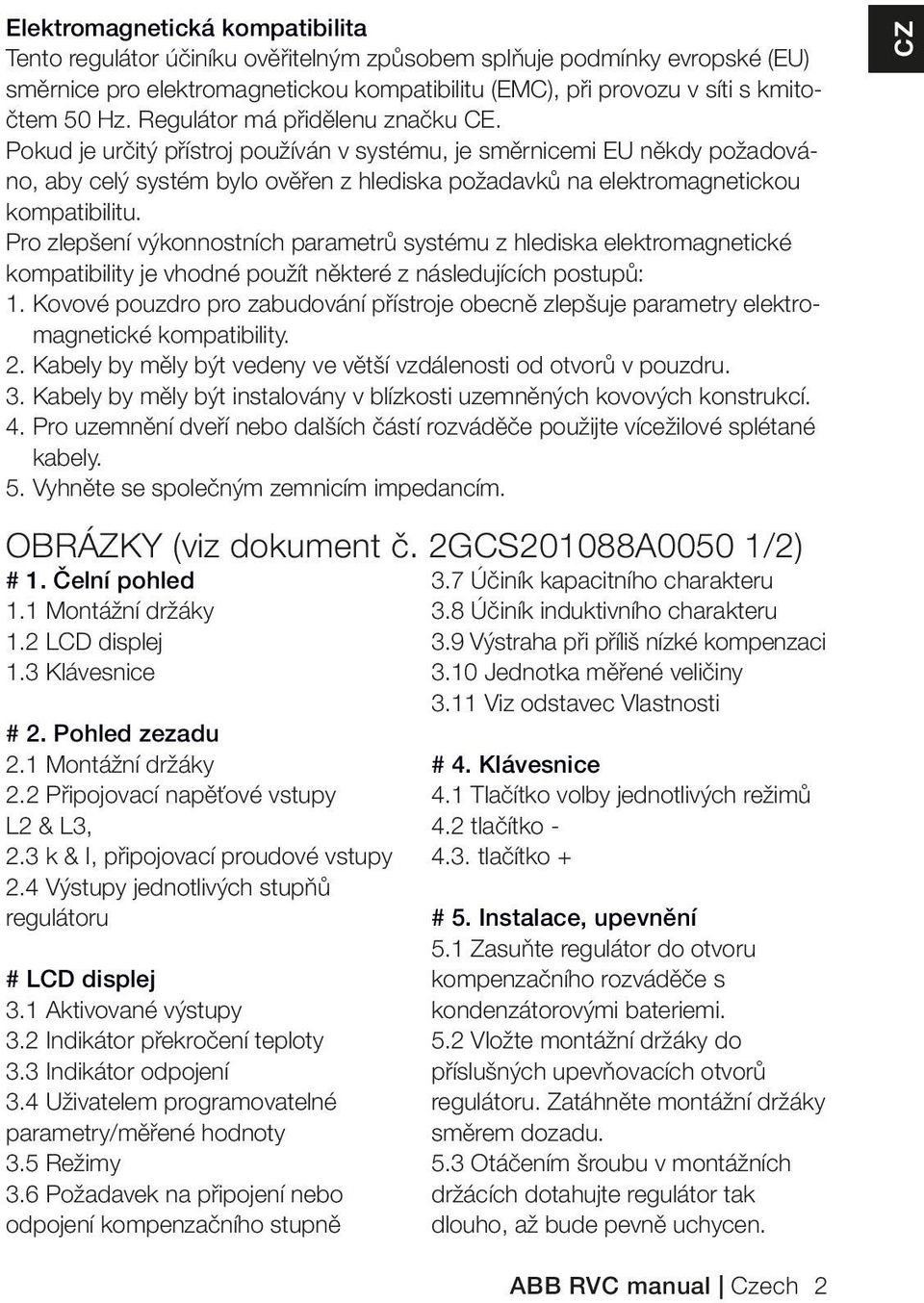 Pro zlepšení výkonnostních parametrů systému z hlediska elektromagnetické kompatibility je vhodné použít některé z následujících postupů: 1.