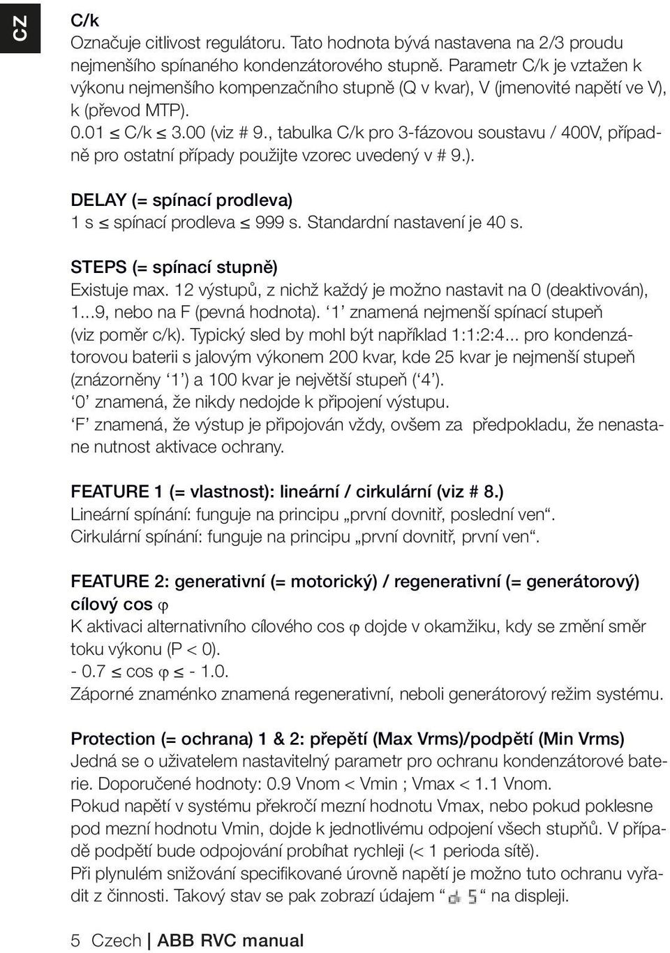 , tabulka C/k pro 3-fázovou soustavu / 400V, případně pro ostatní případy použijte vzorec uvedený v # 9.). DELAY (= spínací prodleva) 1 s spínací prodleva 999 s. Standardní nastavení je 40 s.