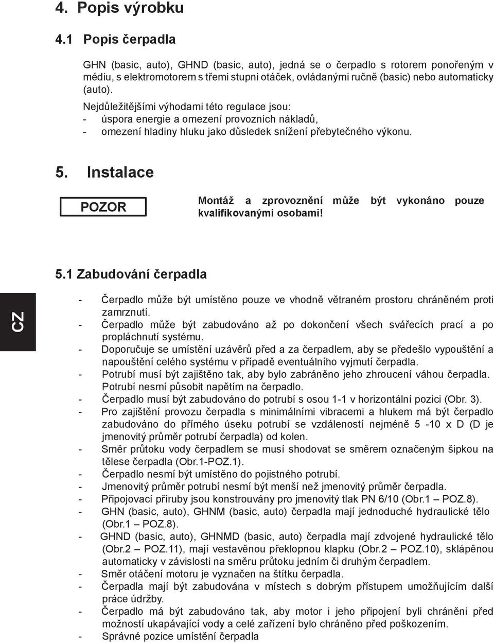 Nejdůležitějšími výhodami této regulace jsou: - úspora energie a omezení provozních nákladů, - omezení hladiny hluku jako důsledek snížení přebytečného výkonu. 5.