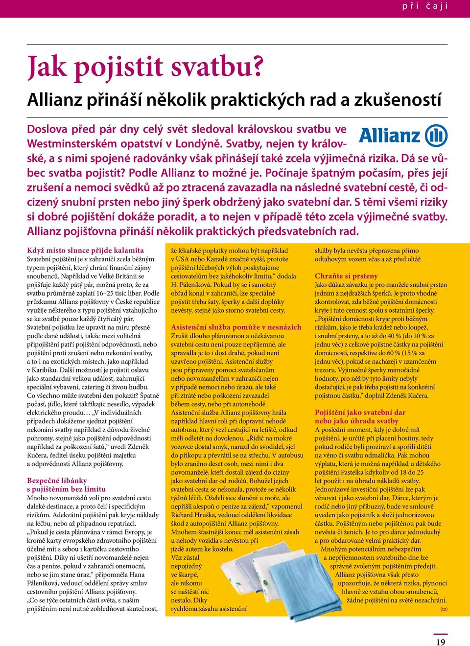 Počínaje špatným počasím, přes její zrušení a nemoci svědků až po ztracená zavazadla na následné svatební cestě, či odcizený snubní prsten nebo jiný šperk obdržený jako svatební dar.