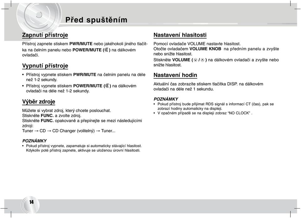 Výběr zdroje Můžete si vybrat zdroj, který chcete poslouchat. Stiskněte FUNC. a zvolte zdroj. Stiskněte FUNC. opakovaně a přepínejte se mezi následujícími zdroji: Tuner CD CD Changer (volitelný) Tuner.