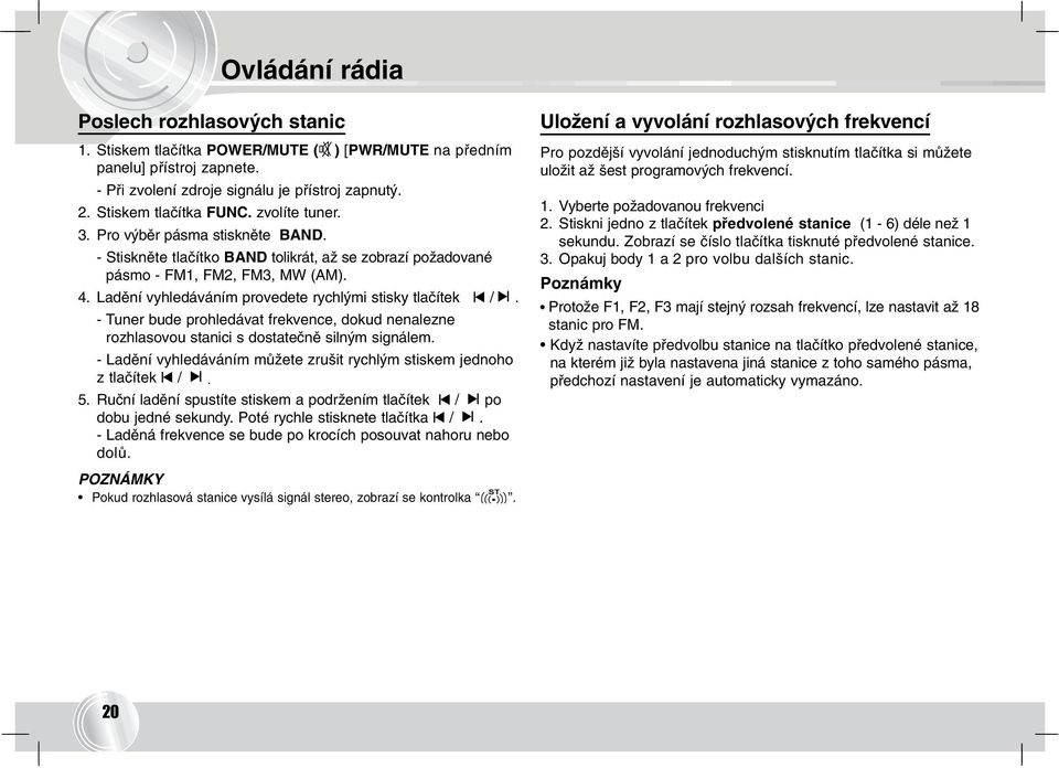 Ladění vyhledáváním provedete rychlými stisky tlačítek /. - Tuner bude prohledávat frekvence, dokud nenalezne rozhlasovou stanici s dostatečně silným signálem.