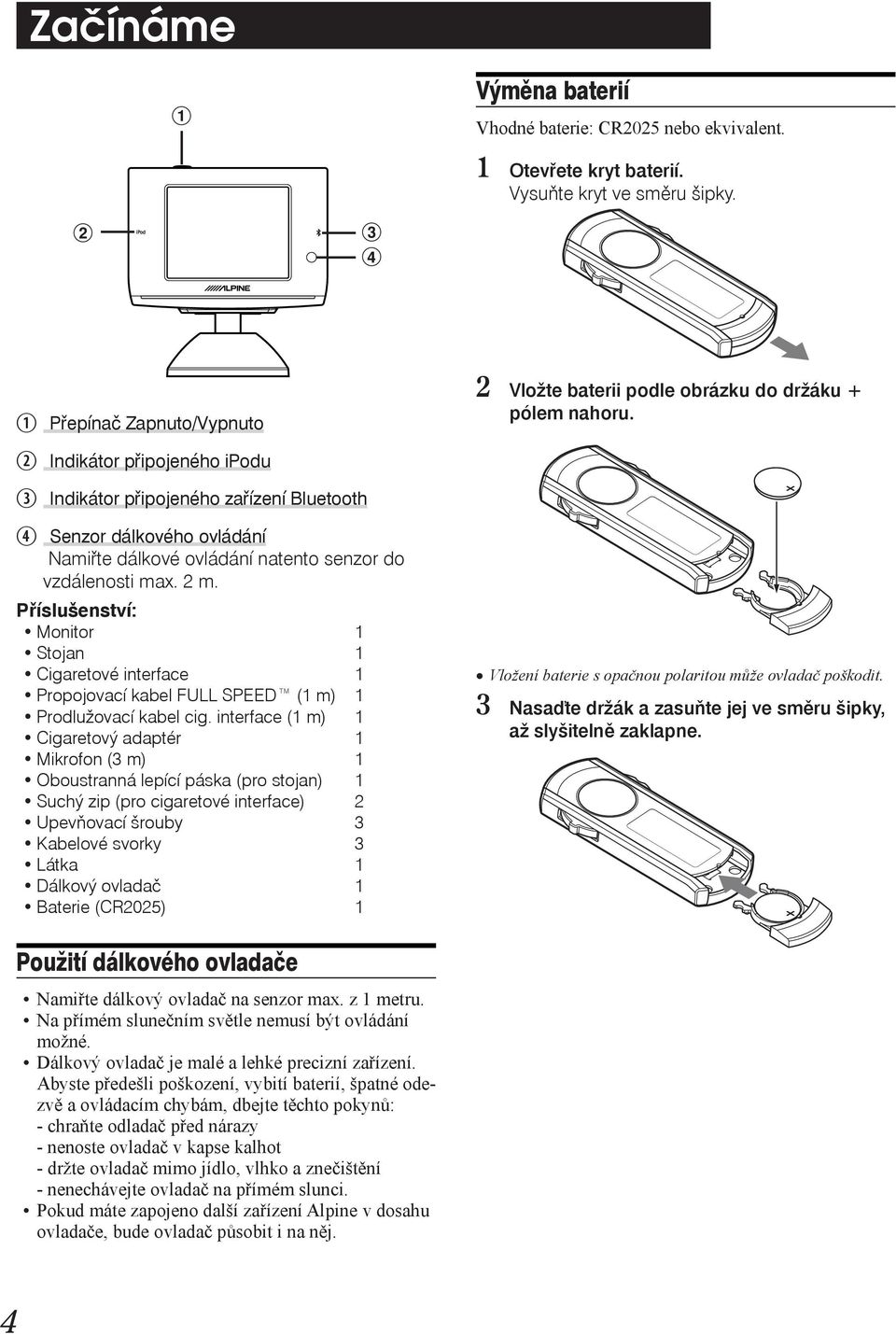 Příslušenství: Monitor 1 Stojan 1 Cigaretové interface 1 Propojovací kabel FULL SPEED (1 m) 1 Prodlužovací kabel cig.