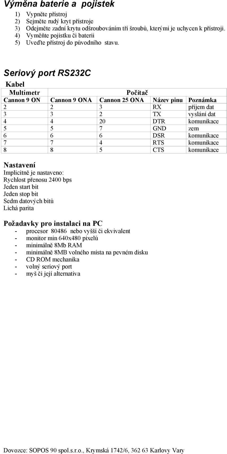 Seriový port RS232C Kabel Multimetr Počítač Cannon 9 ON Cannon 9 ONA Cannon 25 ONA Název pinu Poznámka 2 2 3 RX příjem dat 3 3 2 TX vyslání dat 4 4 20 DTR komunikace 5 5 7 GND zem 6 6 6 DSR