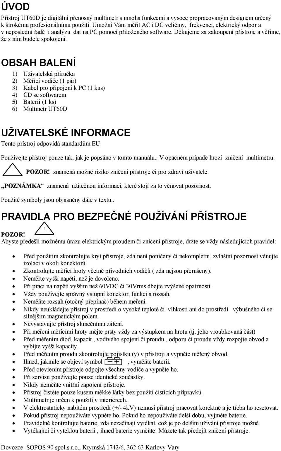 OBSAH BALENÍ 1) Uživatelská příručka 2) Měřící vodiče (1 pár) 3) Kabel pro připojení k PC (1 kus) 4) CD se softwarem 5) Baterii (1 ks) 6) Multmetr UT60D UŽIVATELSKÉ INFORMACE Tento přístroj odpovídá